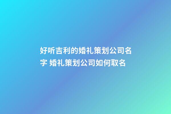 好听吉利的婚礼策划公司名字 婚礼策划公司如何取名-第1张-公司起名-玄机派